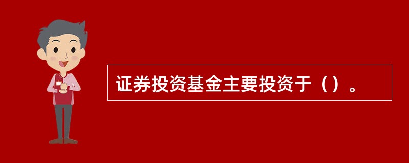 证券投资基金主要投资于（）。