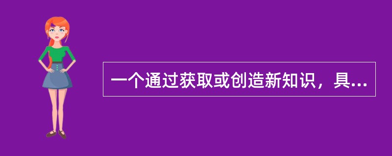 一个通过获取或创造新知识，具有不断开发、适应与变革能力的组织称为（）。