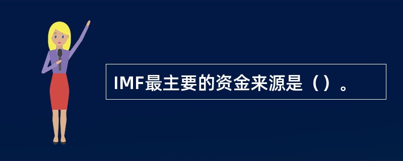 IMF最主要的资金来源是（）。