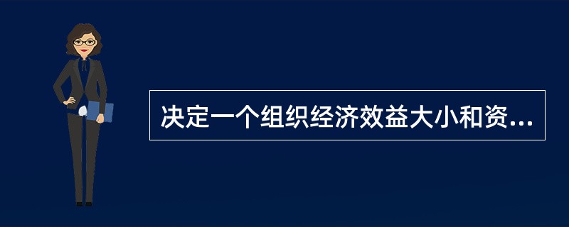 决定一个组织经济效益大小和资源效率高低的首要条件是（），其手段都是管理。