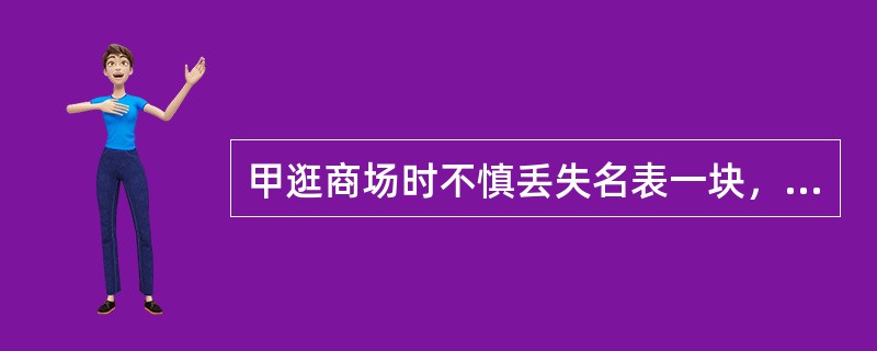 甲逛商场时不慎丢失名表一块，被他人拾得后交给公安部门。因甲未在期限内认领，公安部门将表交寄售商店出售。乙从该商店买得该手表并将手表送给女友丙做生日礼物。后该手表被丁偷去.丁以百元的低价卖给戊。该手表的