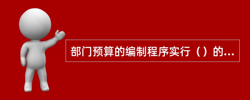 部门预算的编制程序实行（）的基本流程。