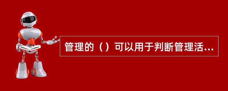 管理的（）可以用于判断管理活动是否值得继续以及管理者的精力和时间分配是否合理。