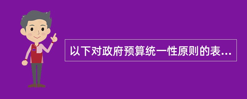 以下对政府预算统一性原则的表述中，正确的有（）。
