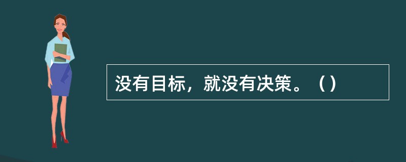 没有目标，就没有决策。（）