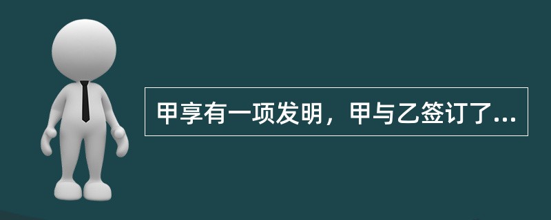 甲享有一项发明，甲与乙签订了该专利申请权的转让合同。合同签订后，乙支付了部分转让费。因乙最后未能取得专利权而发生纠纷。下列表述正确的有：（）