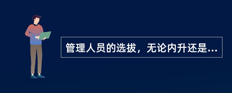 管理人员的选拔，无论内升还是外聘，都要鼓励公开竞争。（）