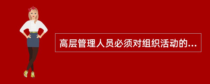 高层管理人员必须对组织活动的各个方面都有所了解。（）