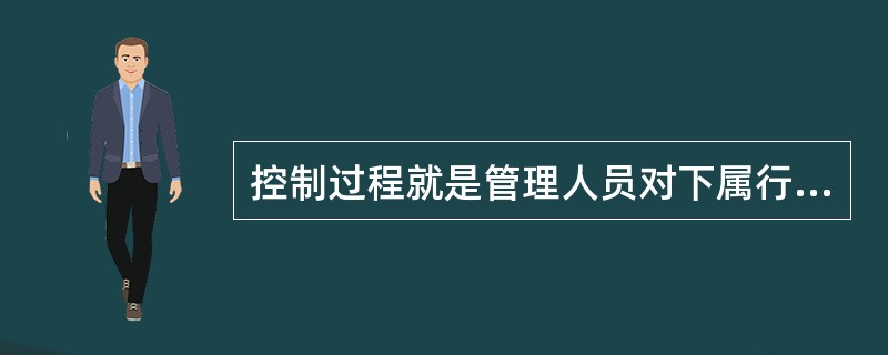 控制过程就是管理人员对下属行为进行监督的过程。（）