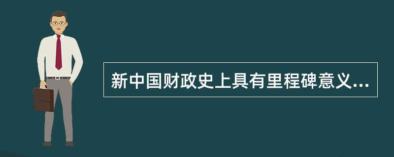 新中国财政史上具有里程碑意义的改革是（）。