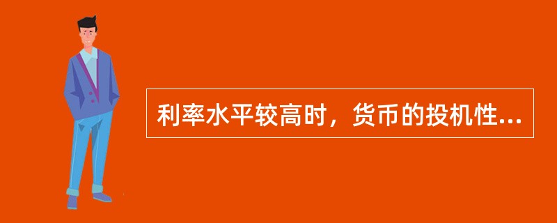 利率水平较高时，货币的投机性需求也较高，反之，利率水平较低时，货币的投机需求较低。（）