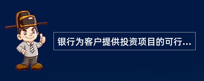 银行为客户提供投资项目的可行性论证，属于（）。