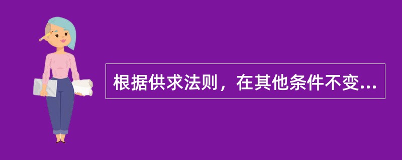 根据供求法则，在其他条件不变的情况下，需求的变动则会分别引起均衡价格的反方向变动和均衡数量的同方向变动。（）