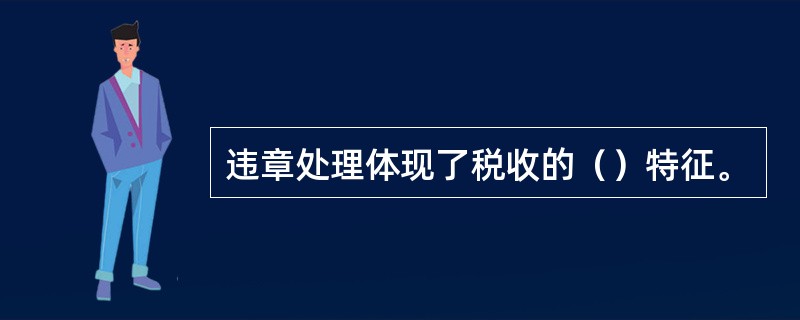 违章处理体现了税收的（）特征。