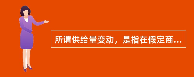 所谓供给量变动，是指在假定商品自身价格不变的情况下，由于其他因素的变化所引起的，在各种可能的价格水平上供给量变化的全部情况。（）