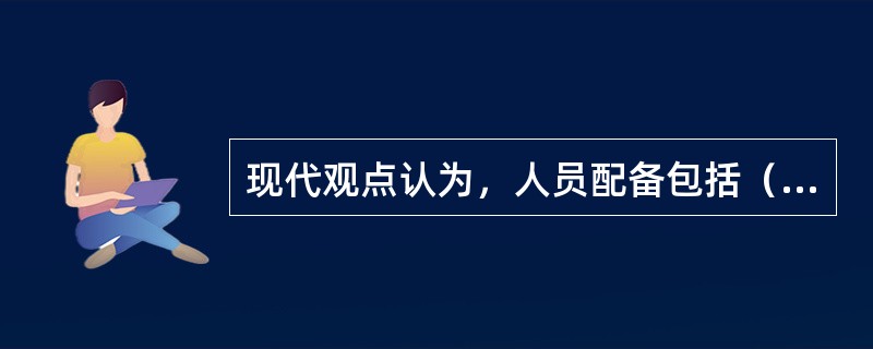 现代观点认为，人员配备包括（）。