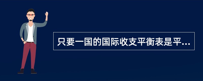 只要一国的国际收支平衡表是平衡的，该国的国际收支就是平衡的。（）