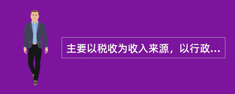 主要以税收为收入来源，以行政事业项目为支出对象的政府预算是（）。