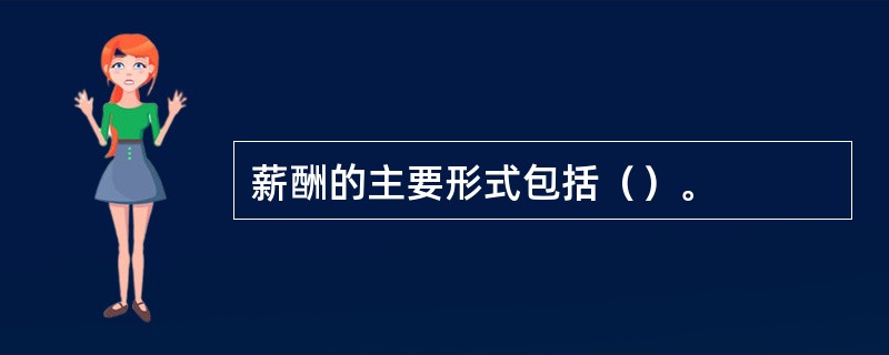 薪酬的主要形式包括（）。