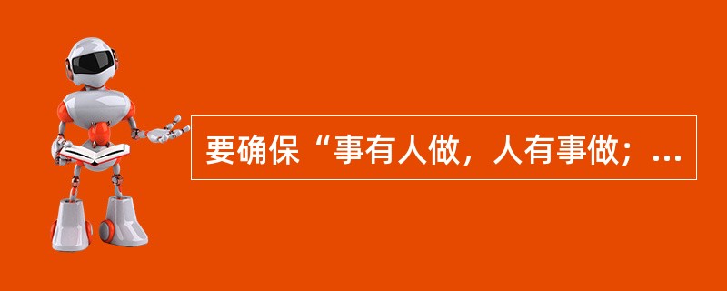 要确保“事有人做，人有事做；事得其人，人得其事”，需做好管理中的（）项工作。