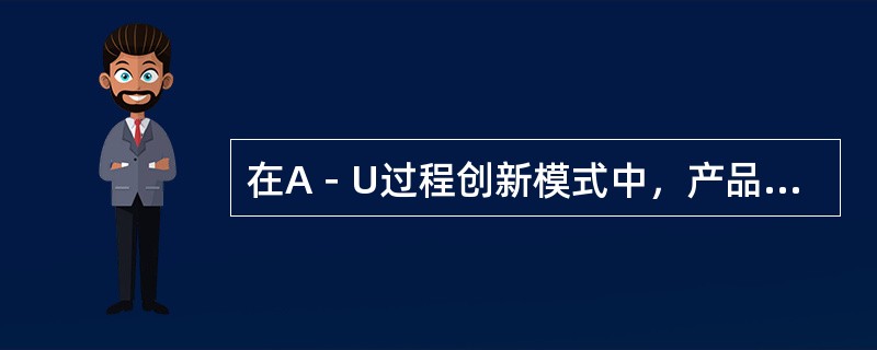 在A－U过程创新模式中，产品创新和工艺创新都呈现上升趋势，但产品创新明显强于工艺创新的阶段称为（　）。