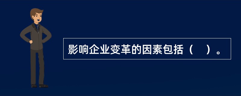 影响企业变革的因素包括（　）。