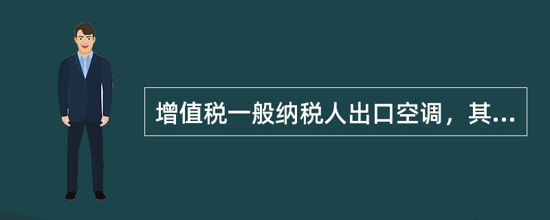 增值税一般纳税人出口空调，其增值税税率为（　）。
