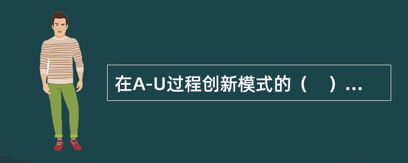 在A-U过程创新模式的（　）阶段，产品创新逐渐减少，而工艺创新继续呈上升趋势，且超越产品创新，通过“纠错”形成了主导设计。