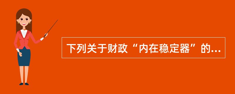 下列关于财政“内在稳定器”的说法，错误的是（　）。