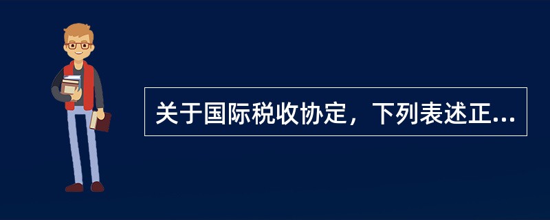 关于国际税收协定，下列表述正确的是（　）。