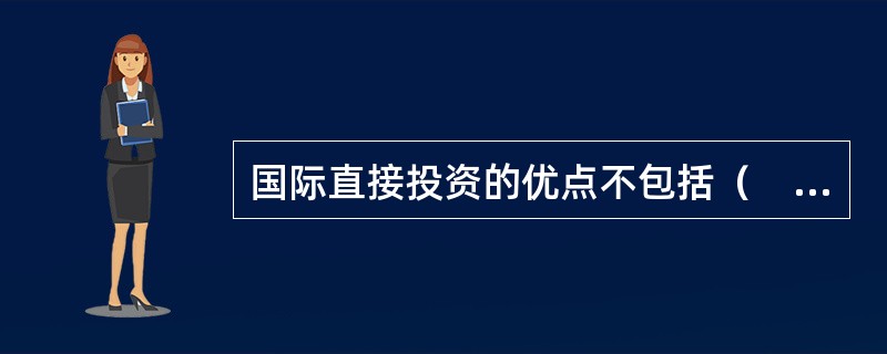 国际直接投资的优点不包括（　）。