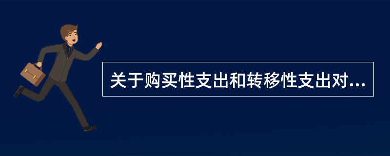 关于购买性支出和转移性支出对经济影响的说法，正确的是（　）。