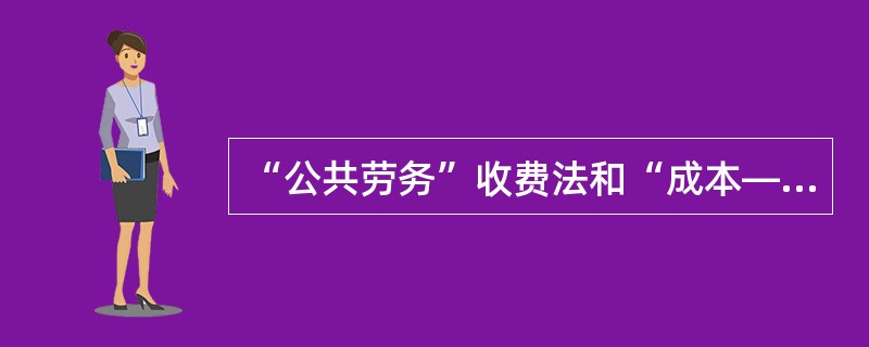 “公共劳务”收费法和“成本—效益”分析法以及最低费用选择法的区别在于（　）。