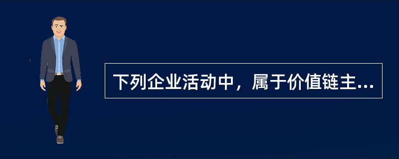 下列企业活动中，属于价值链主体活动的是（　）。