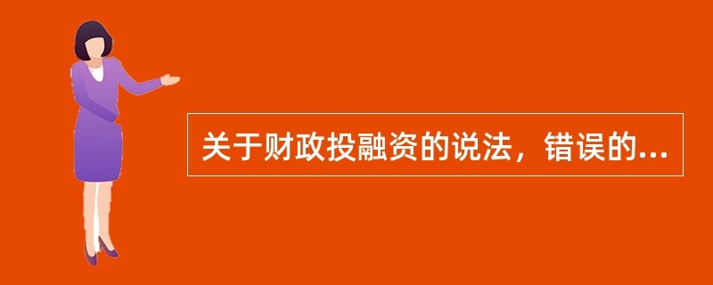 关于财政投融资的说法，错误的是（　）。