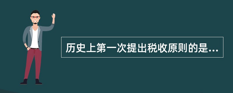 历史上第一次提出税收原则的是（　）。