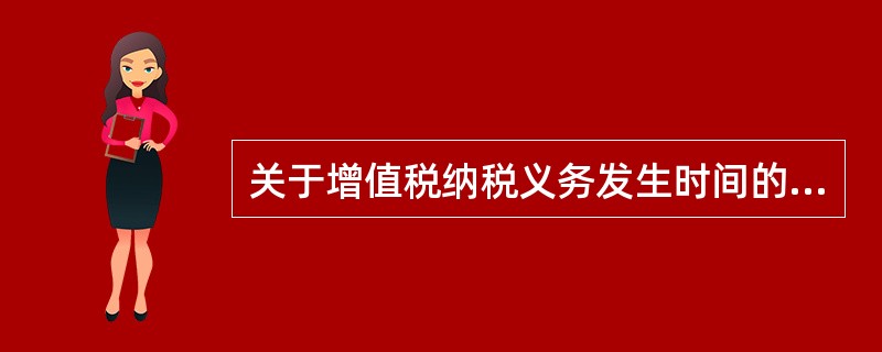 关于增值税纳税义务发生时间的说法，错误的是（　）。