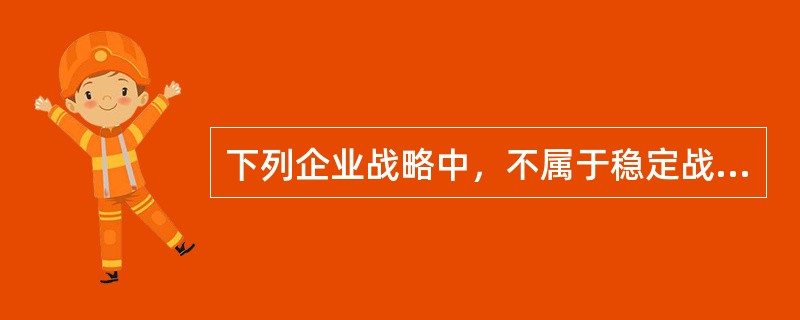 下列企业战略中，不属于稳定战略的是（　）。