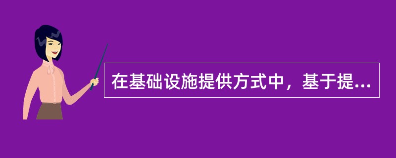 在基础设施提供方式中，基于提供产品和服务出发点，达成特许权协议，形成“利益共享、风险共担、全程合作”伙伴合作关系的投资方式是（　）。