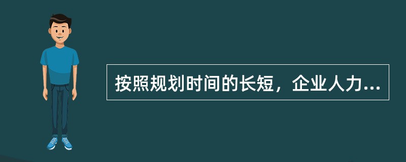 按照规划时间的长短，企业人力资源规划可以分为（　）。