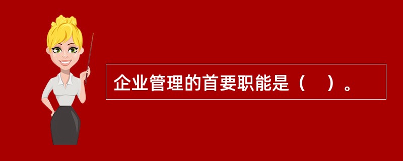 企业管理的首要职能是（　）。