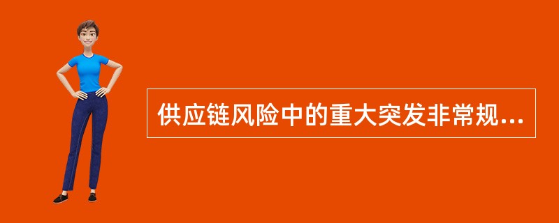 供应链风险中的重大突发非常规风险事件是指（　）。