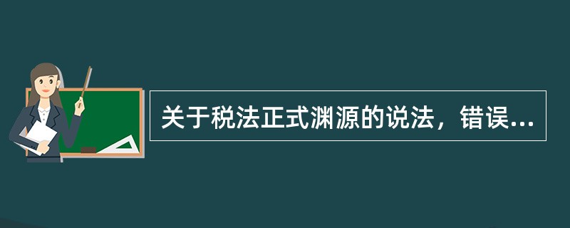 关于税法正式渊源的说法，错误的是（　）。