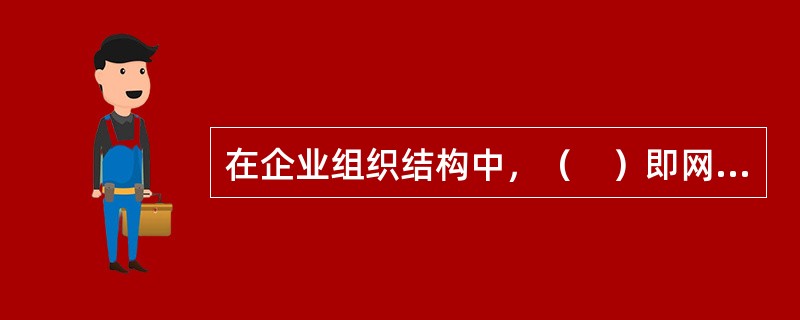 在企业组织结构中，（　）即网络型结构，它将众多独立的经营单位组成彼此有紧密的横向和纵向联系的企业网络，各成员单位拥有很大的权力和责任，具有较大的灵活性和快速的市场反应能力。