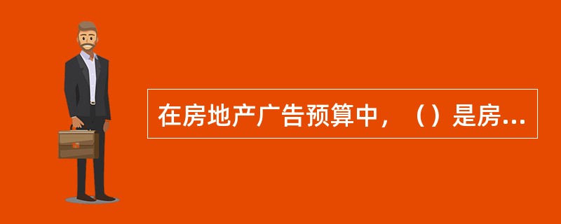在房地产广告预算中，（）是房地产广告费用的主要部分，也是影响广告决定做否的关键因素。