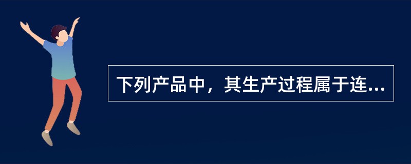 下列产品中，其生产过程属于连续性生产的有（　）。