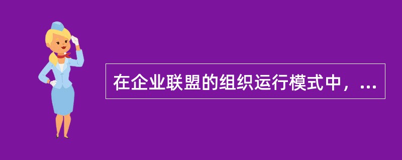 在企业联盟的组织运行模式中，关于联邦模式的说法，错误的是（　）。