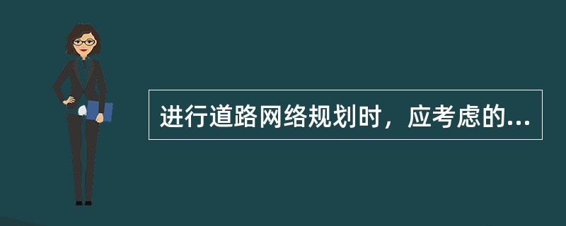 进行道路网络规划时，应考虑的因素有（）。