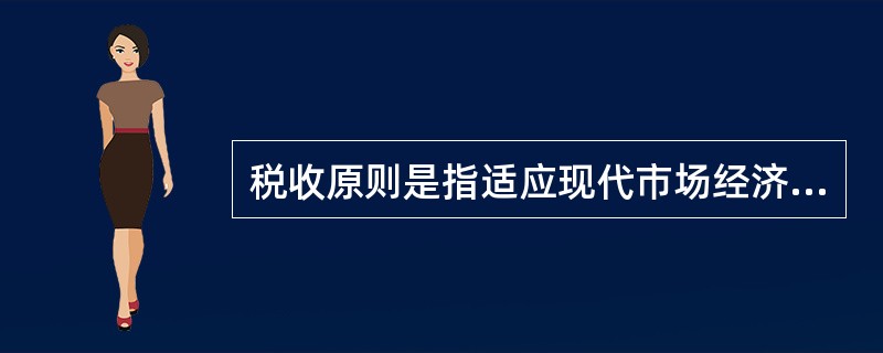 税收原则是指适应现代市场经济发展和现代国家社会政策需要，税收所应遵循的原则。一般认为，适应现代市场经济发展的要求和现代国家社会政策的需要，税收应遵循的基本原则主要有财政原则、经济原则、公平原则等。&l