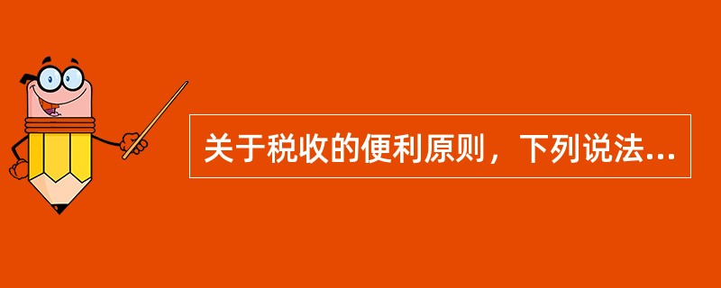 关于税收的便利原则，下列说法中错误的是（　）。